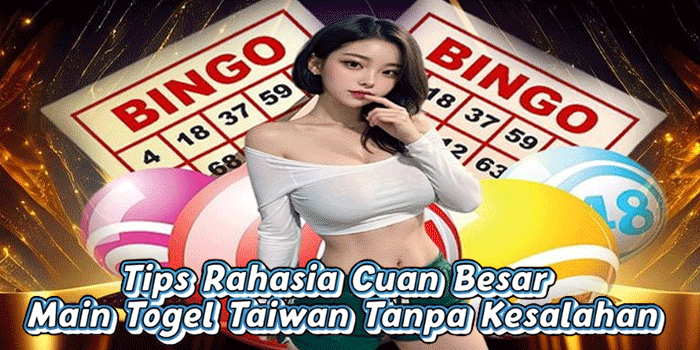 Tips Rahasia Cuan Besar Main Togel Taiwan Tanpa Kesalahan
